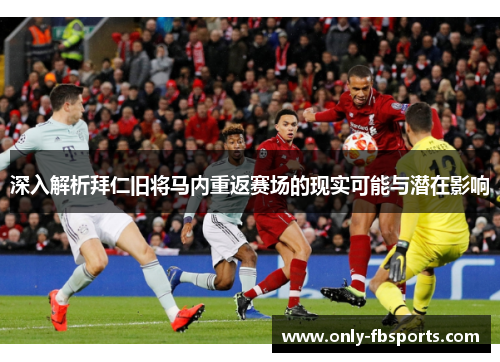 深入解析拜仁旧将马内重返赛场的现实可能与潜在影响