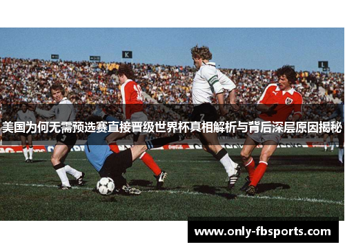 美国为何无需预选赛直接晋级世界杯真相解析与背后深层原因揭秘