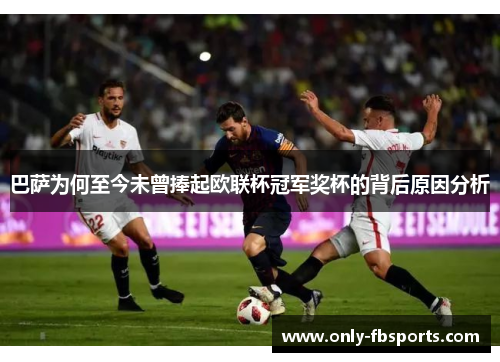 巴萨为何至今未曾捧起欧联杯冠军奖杯的背后原因分析