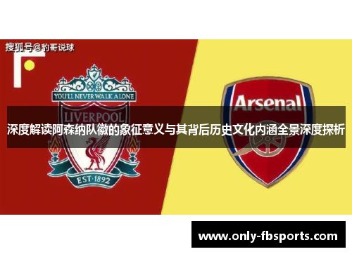 深度解读阿森纳队徽的象征意义与其背后历史文化内涵全景深度探析