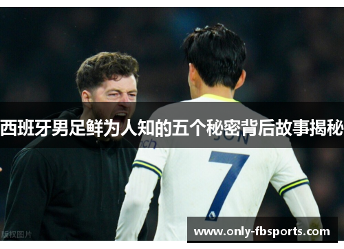 西班牙男足鲜为人知的五个秘密背后故事揭秘