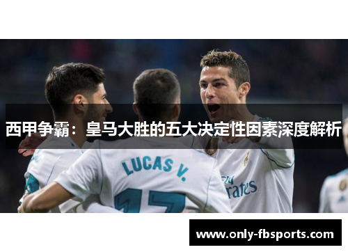 西甲争霸：皇马大胜的五大决定性因素深度解析