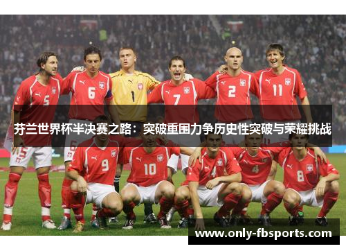 芬兰世界杯半决赛之路：突破重围力争历史性突破与荣耀挑战