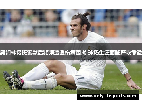 奥姆林接班索默后频频遭遇伤病困扰 球场生涯面临严峻考验