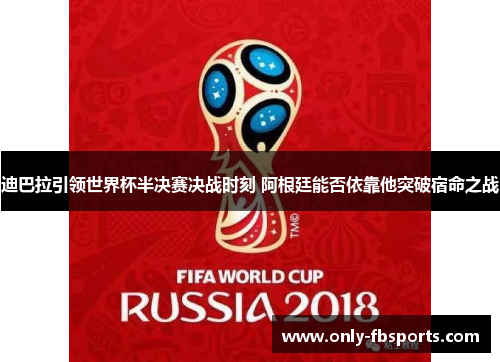迪巴拉引领世界杯半决赛决战时刻 阿根廷能否依靠他突破宿命之战